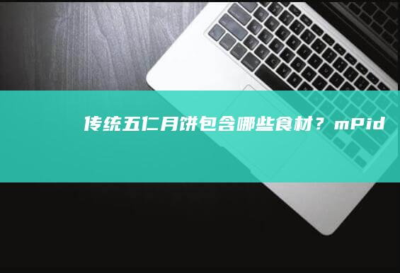 传统五仁月饼包含哪些食材？mPid